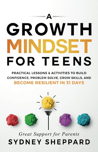 Growth Mindset for Teens : Practical Lessons and Activities to Build Confidence, Problem Solve, Grow Skills, and Become Resilient in 31 Days