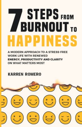 7 Steps From Burnout to Happiness: A Modern Approach to a Stress-Free Work Life with Renewed Energy Productivity and Clarity on What Matters Most