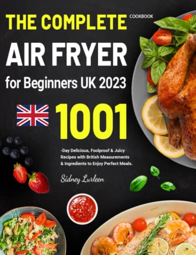 Complete Air Fryer Cookbook for Beginners UK 2023 : 1001-Day Delicious, Foolproof and Juicy Recipes with British Measurements and Ingredients to Enjoy Perfect Meals