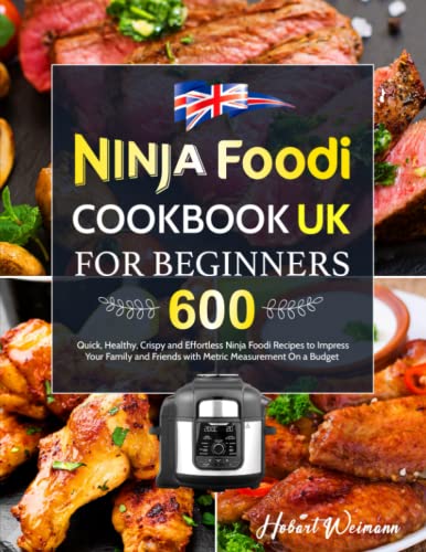 Ninja Foodi Cookbook UK for Beginners: 600 Quick, Healthy, Crispy and Effortless Ninja Foodi Recipes to Impress Your Family and Friends with Metric Measurement On a Budget