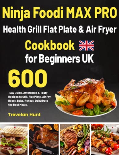 Ninja Foodi MAX PRO Health Grill, Flat Plate and Air Fryer Cookbook for Beginners UK : Quick, Affordable and Tasty Recipes to Grill, Flat Plate, Air Fry, Roast, Bake, Reheat, Dehydrate the Best Mea