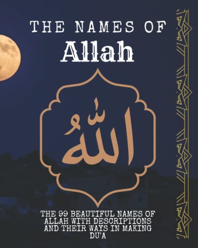the names of Allah: the 99 beautiful names of Allah with descriptions and their ways in making du'a