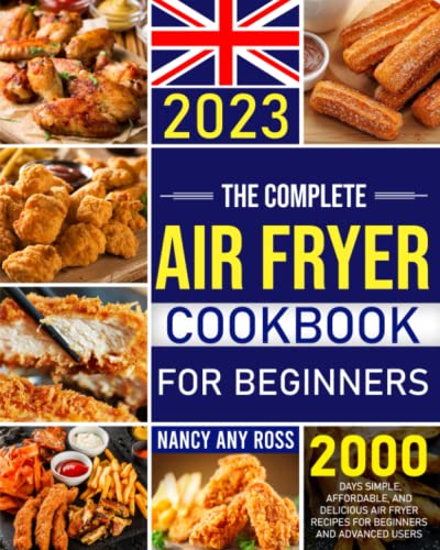 The Complete Air Fryer Cookbook for Beginners UK 2023: 2000 Days Simple, Affordable, and Delicious Air Fryer Recipes for Beginners and Advanced Users