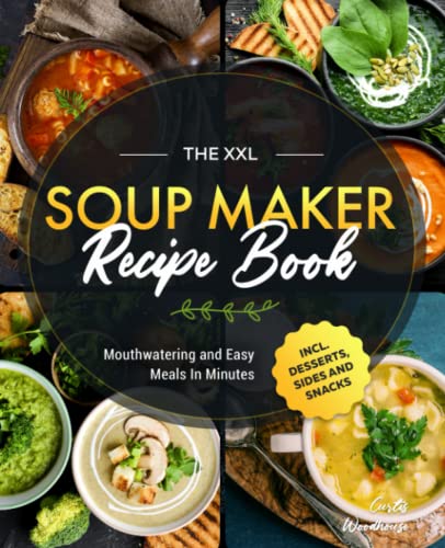 The XXL Soup Maker Recipe Book: Mouthwatering and Easy Meals In Minutes incl. Desserts, Sides and Snacks