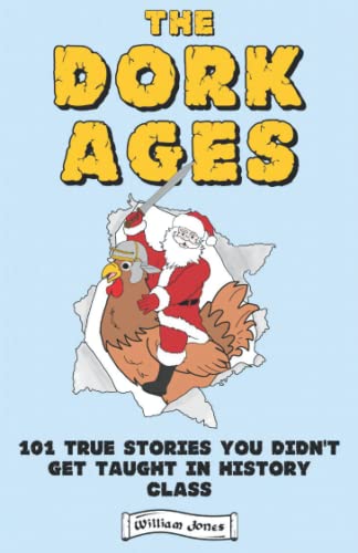 The Dork Ages: 101 True Stories You Didn't Get Taught In History Class