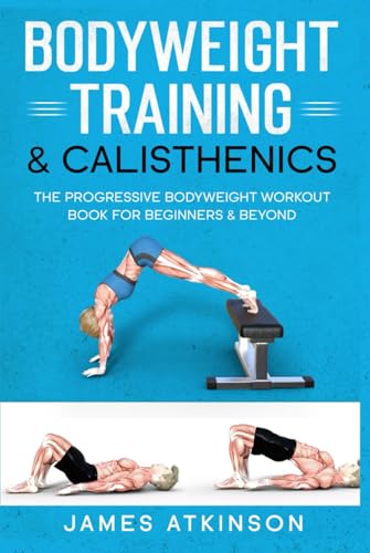 Bodyweight Training and Calisthenics : The Progressive Bodyweight Workout Book for Beginners and Beyond
