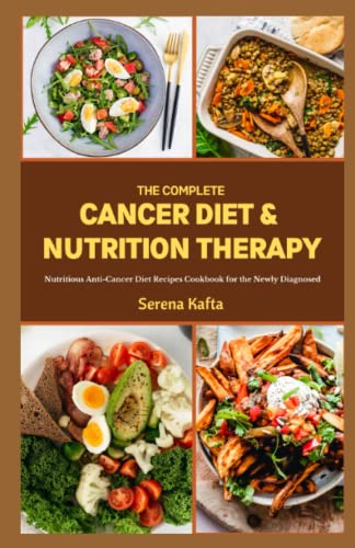 Complete Cancer Diet and Nutrition Therapy : Nutritious Anti-Cancer Diet Recipes Cookbook for the Newly Diagnosed