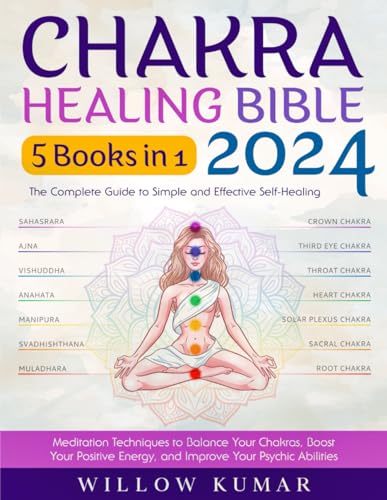 Chakra Healing Bible: [5 in 1] The Complete Guide to Simple and Effective Self-Healing & Meditation Techniques to Balance Your Chakras, Boost Your Positive Energy, and Improve Your Psychic Abilities