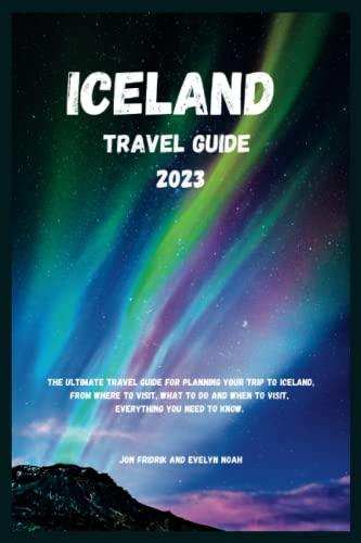 Iceland Travel Guide 2023 (Travel guide): The Ultimate Travel Guide For Planning Your Trip To Iceland, From Where to Visit, What To Do And When To Visit, Everything You Need To Know.