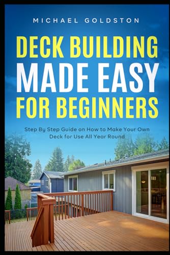 Deck Building Made Easy for Beginners: Step By Step Guide on How to Make Your Own Deck for Use All Year Round