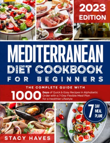 Mediterranean Diet Cookbook for Beginners : The Complete Guide with 1000 Days of Quick and Easy Recipes in Alphabetic Order with a 7-Day Flexible Meal Plan for a Healthier Lifestyle