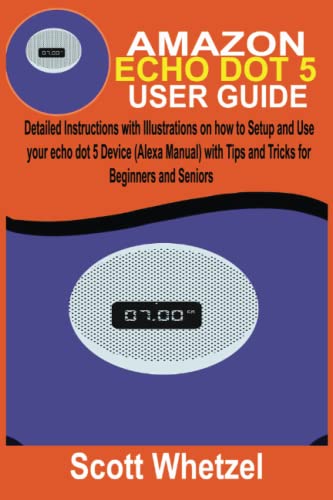 AMAZON ECHO DOT 5 USER GUIDE: Detailed Instructions with Illustrations on how to Setup and Use your echo dot 5 Device (Alexa Manual) with Tips and Tricks for Beginners and Seniors