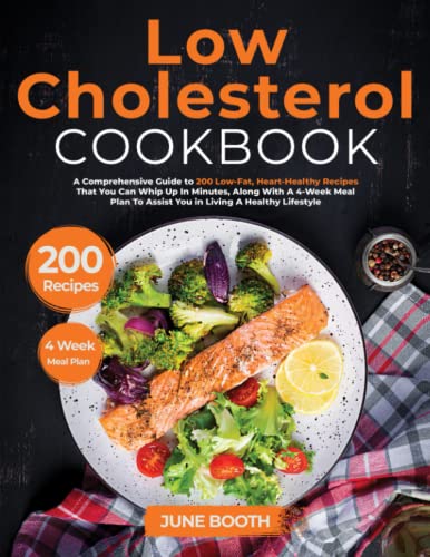 Low Cholesterol Cookbook: A Comprehensive Guide to 200 Low-Fat, Heart-Healthy Recipes That You Can Whip Up In Minutes, Along With A 4-Week Meal Plan To Assist You in Living A Healthy Lifestyle
