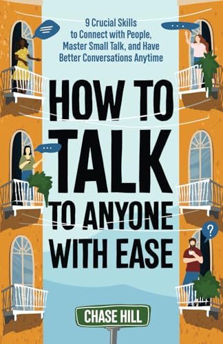How to Talk to Anyone with Ease: 9 Crucial Skills to Connect with People, Master Small Talk, and Have Better Conversations Anytime (Master the Art of Self-Improvement)