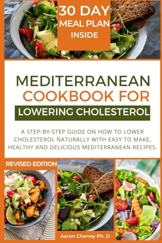 Mediterranean cookbook for lowering cholesterol: Step-by-step guide on how to lower cholesterol naturally with Easy to make, healthy and delicious Mediterranean recipes.