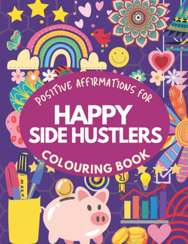 Positive Affirmations Colouring Book for Happy Side Hustlers: Inspiring Mindfulness Quotes for Happiness and Business Success