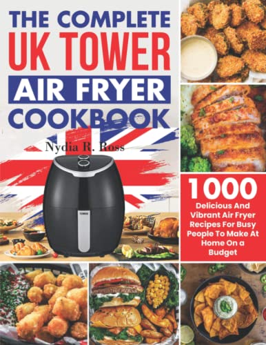 The Complete UK Tower Air Fryer Cookbook: 1000 Delicious And Vibrant Air Fryer Recipes For Busy People To Make At Home On a Budget