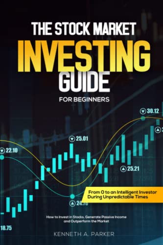 The Stock Market Investing Guide For Beginners: From 0 to an Intelligent Investor During Unpredictable Times - How to Invest in Stocks, Generate Passive Income and Outperform the Market