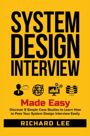 System Design Interview Made Easy: Discover 8 Simple Case Studies to Learn How to Pass Your System Design Interview Easily