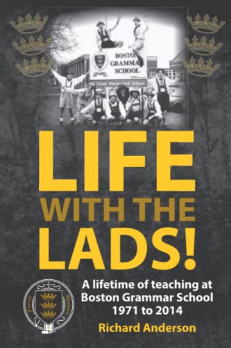 LIFE WITH THE LADS!: A lifetime of teaching at Boston Grammar School 1971 to 2014