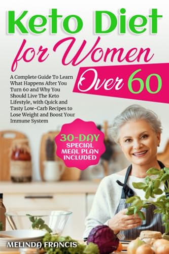 Keto Diet for Women Over 60 : A Complete Guide to Learn What Happens after You Turn 60 and Why You Should Live the Keto Lifestyle, with Quick and Tasty Low-Carb Recipes to Lose Weight and Boost Your Immune System 30-Day Special Meal Plan Included