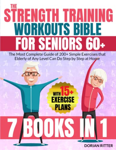 The Strength Training Workouts Bible for Seniors 60+: [7 in 1] The Most Complete Guide of 200+ Simple Exercises that Elderly of Any Level Can Do Step by Step at Home