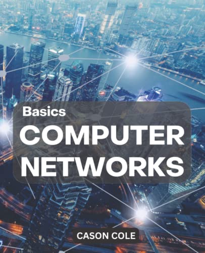 Basics Computer Networks: A Complete Guide To Mastering Computer Networking | Learn To Network Security, Wireless Technology, IP Subnetting, The OSI Model And Fundamentals Of Internet