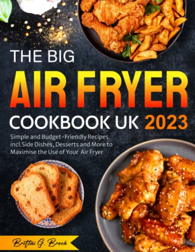 The Big Air Fryer Cookbook UK: Simple and Budget-Friendly Recipes incl. Side Dishes, Desserts and More to Maximise the Use of Your Air Fryer