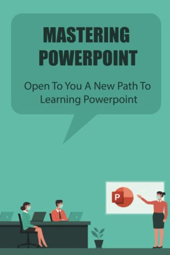 Mastering Powerpoint: Open To You A New Path To Learning Powerpoint