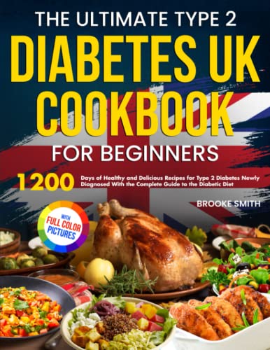 Ultimate Type 2 Diabetes UK Cookbook for Beginners : 1200 Days of Healthy and Delicious Recipes for Type 2 Diabetes Newly Diagnosed with the Complete Guide to the Diabetic Diet Full Color Version