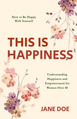 This Is Happiness : How to Be Happy with Yourself - Understanding Happiness and Empowerment for Women Over 40