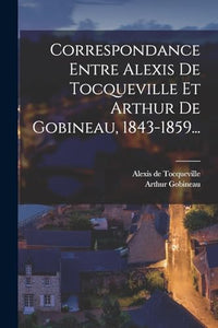 Correspondance Entre Alexis De Tocqueville Et Arthur De Gobineau, 1843-1859... 