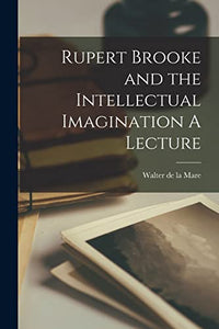 Rupert Brooke and the Intellectual Imagination A Lecture 