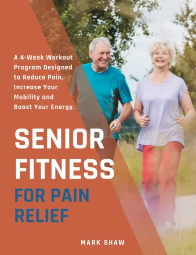 Senior Fitness For Pain Relief: A 4-Week Workout Program Designed To Reduce Pain, Increase Your Mobility And Boost Your Energy (Fitness for Senior People)