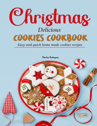 Christmas Delicious Cookies Cookbook: Easy and Quick Home Made Cookies Recipes