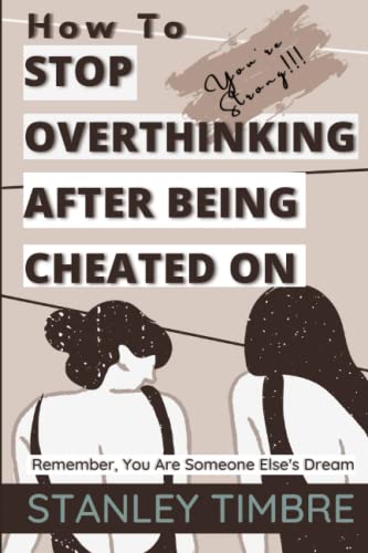 How To Stop Overthinking After Being Cheated On: A Guide On How To Forgive Your Spouse For An Affair; How To Heal From Infidelity; How To Rebuild Trust In A Relationship.