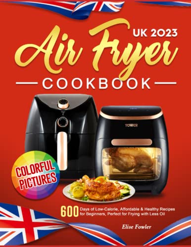 2023 UK Air Fryer Cookbook with Colorful Pictures : 600 Days of Low-Calorie, Affordable and Healthy Recipes for Beginners, Perfect for Frying with Less Oil