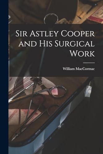 Sir Astley Cooper and his Surgical Work