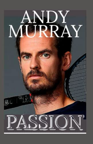Andy Murray: Passion For The Game And Fighting Back against The Obstacles - Racket And Passion, Tennis Is Everything