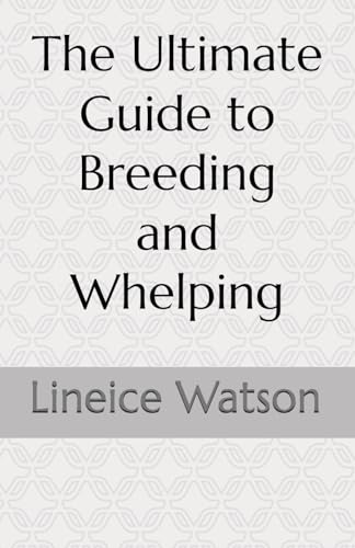 The Ultimate Guide to Breeding and Whelping