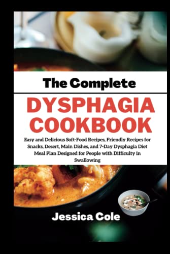 The Complete Dysphagia Cookbook: Easy & Delicious Soft-Food, Friendly Recipes for Snacks, Desert, Main Dishes, and 7-Day Meal Plan Designed for People with Difficulty in Swallowing