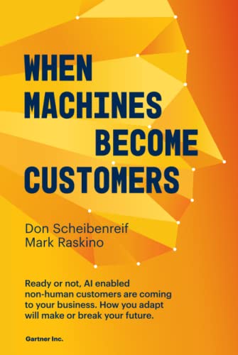When Machines Become Customers: Ready or not, AI enabled non-human customers are coming to your business. How you adapt will make or break your future.