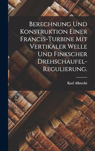 Berechnung und Konstruktion einer Francis-Turbine mit vertikaler Welle und finkscher Drehschaufel-Regulierung. 