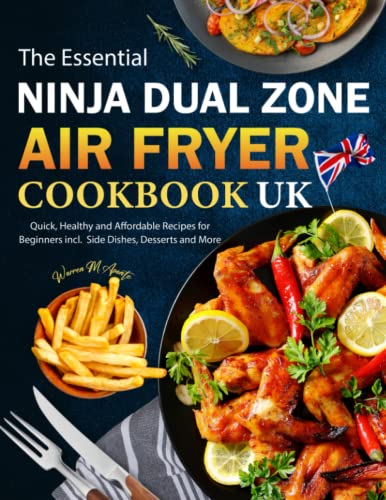 The Essential Ninja Dual Zone Air Fryer Cookbook UK: Quick, Healthy and Affordable Recipes for Beginners incl. Side Dishes, Desserts and More