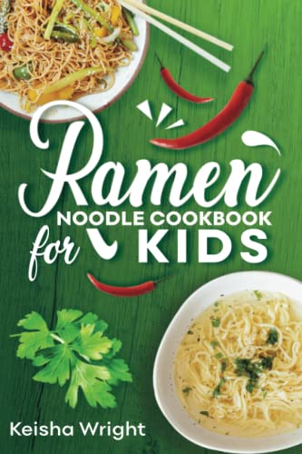Ramen Noodle Cookbook for Kids : Unleash Your Inner Chef: Delicious, Quick and Easy Ramen Recipes for Teens, Beginners and Adult - Perfect for Quick Meals and Impressing Your Friends!