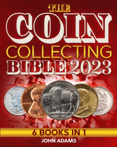 The Coin Collecting Bible 2023: [6 in 1] The Ultimate Guide for Beginners To Start Your Coin Collection | How to Identify, Value, Preserve and Grow Your Wealth