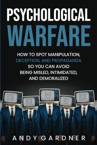 Psychological Warfare: How to Spot Manipulation, Deception, and Propaganda So You Can Avoid Being Misled, Intimidated, and Demoralized (Social Intelligence)