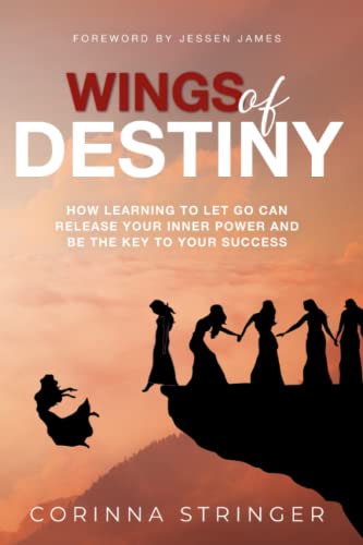 Wings of Destiny: How Learning To Let Go Can Release Your Inner Power And Be The Key To Your Success