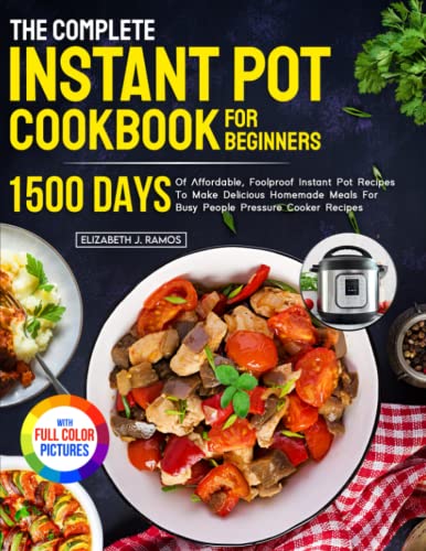 The Complete Instant Pot Cookbook For Beginners: 1500 Days of Affordable, Foolproof Pressure Cooker Recipes To Make Delicious Homemade Meals For Busy People Full Color Version