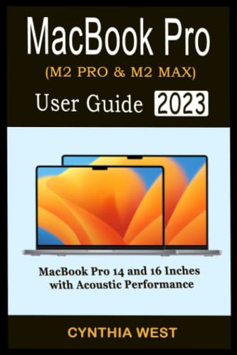 MACBOOK PRO (M2 Pro and M2 Max) USER GUIDE 2023 : An Easy Step-By-Step Guide to Master the New 14-Inch and 16-Inch MacBook Pro with Illustrations, Tips, and Tricks for MacOS Ventura